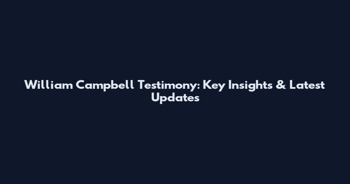 William Campbell Testimony: Key Insights & Latest Updates