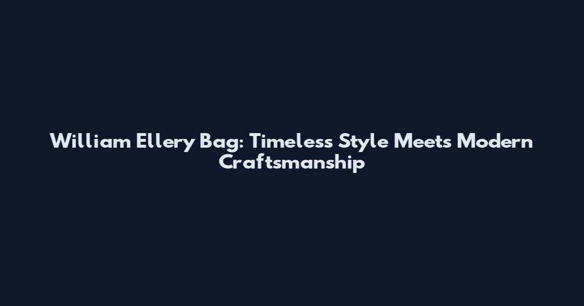 William Ellery Bag: Timeless Style Meets Modern Craftsmanship