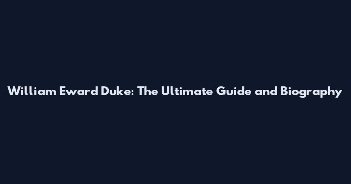 William Eward Duke: The Ultimate Guide and Biography