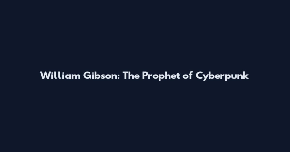 William Gibson: The Prophet of Cyberpunk