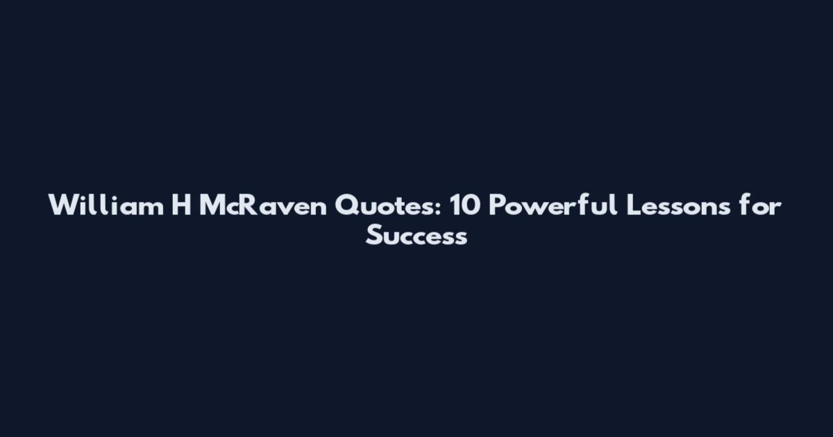 William H McRaven Quotes: 10 Powerful Lessons for Success