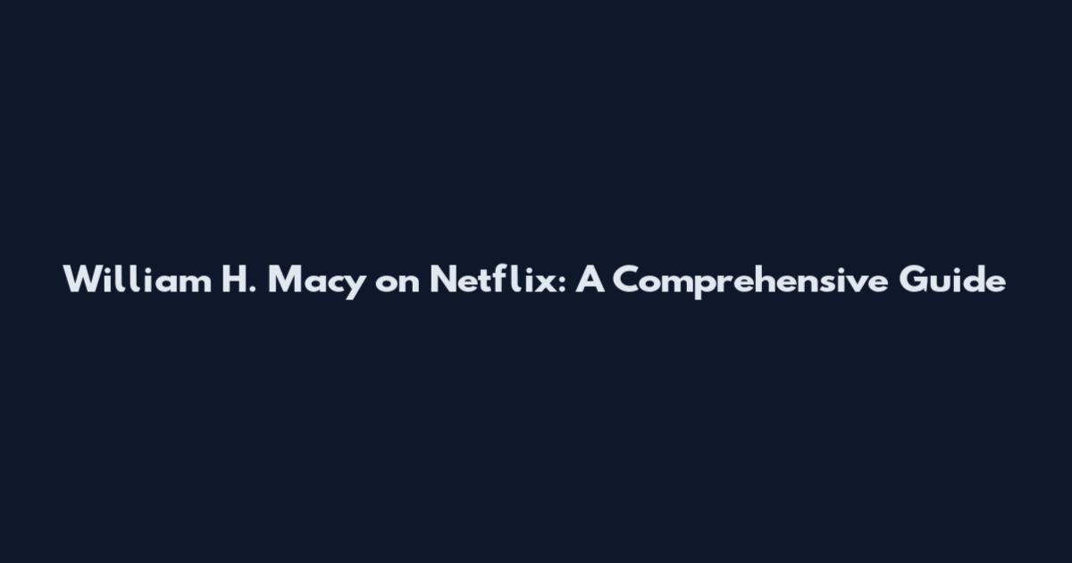 William H. Macy on Netflix: A Comprehensive Guide