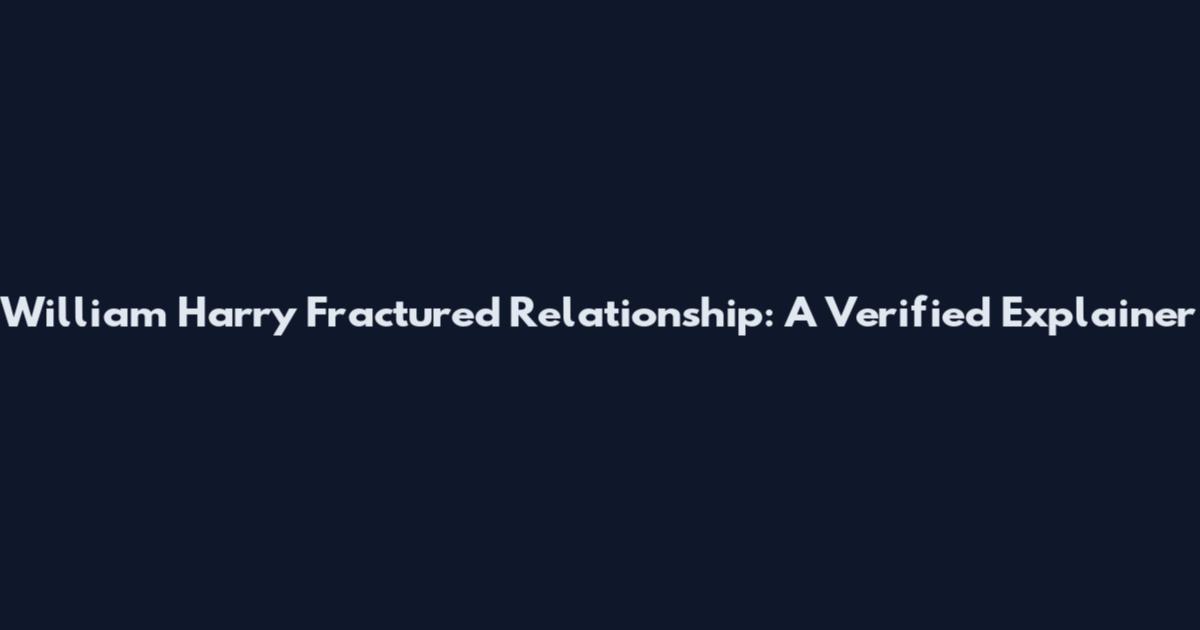 William Harry Fractured Relationship: A Verified Explainer