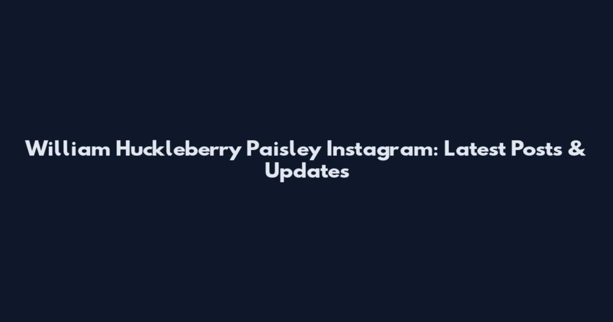 William Huckleberry Paisley Instagram: Latest Posts & Updates