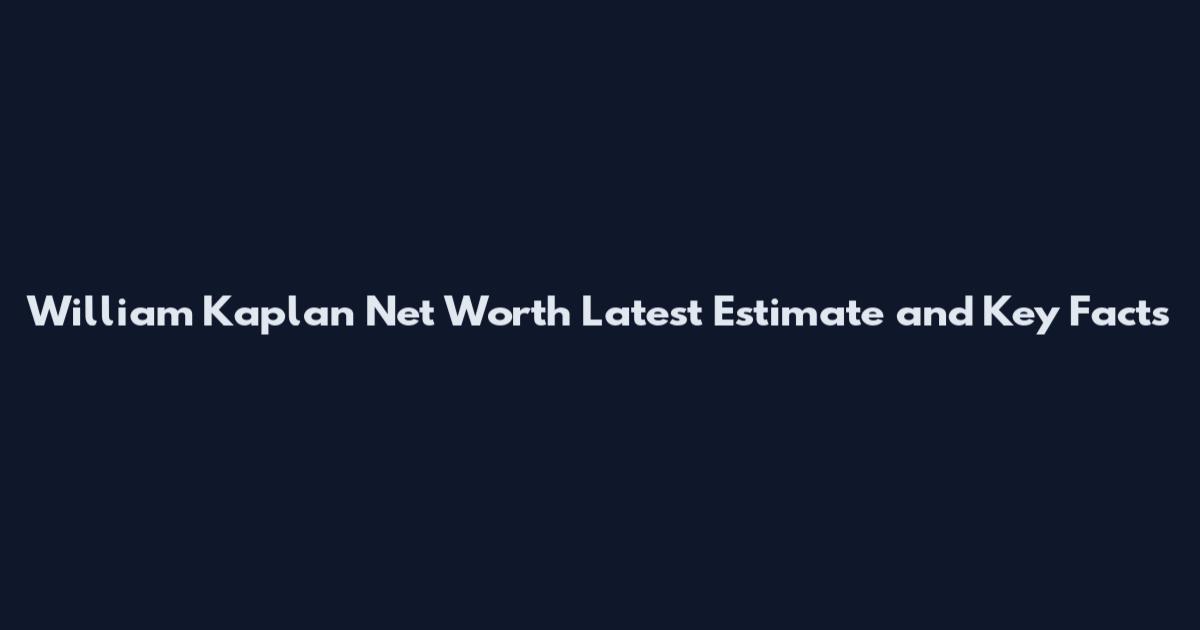William Kaplan Net Worth Latest Estimate and Key Facts