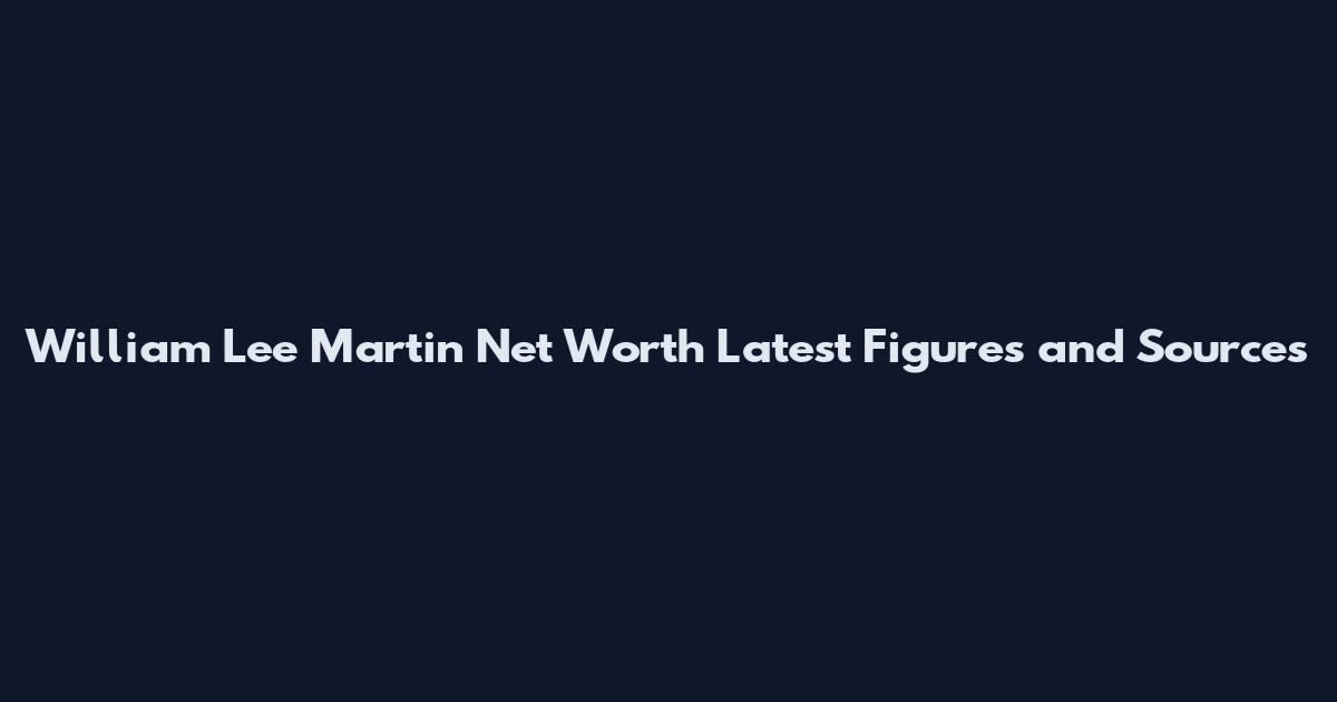 William Lee Martin Net Worth Latest Figures and Sources