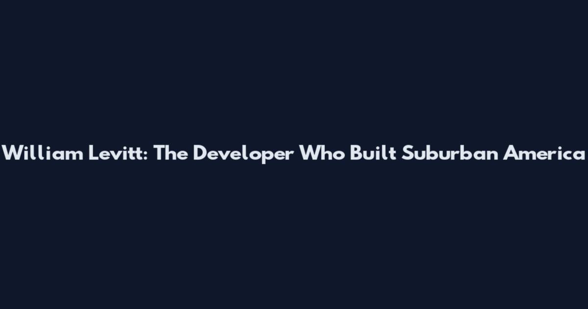 William Levitt: The Developer Who Built Suburban America