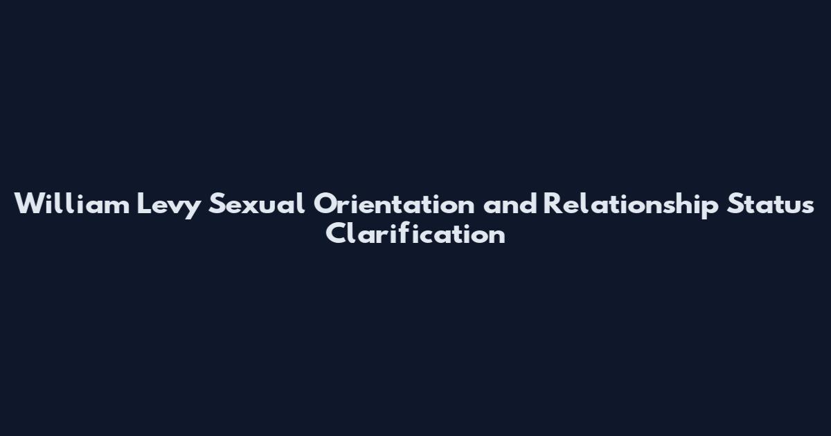 William Levy Sexual Orientation and Relationship Status Clarification