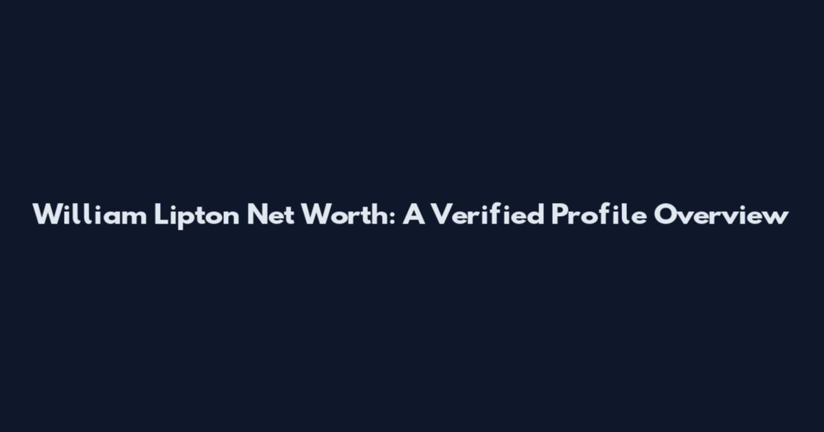 William Lipton Net Worth: A Verified Profile Overview