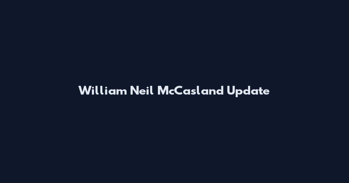 William Neil McCasland Update