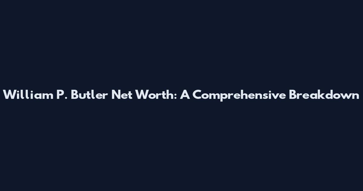 William P. Butler Net Worth: A Comprehensive Breakdown