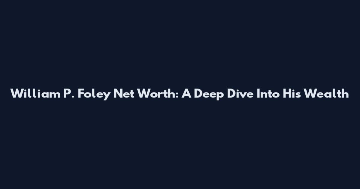 William P. Foley Net Worth: A Deep Dive Into His Wealth