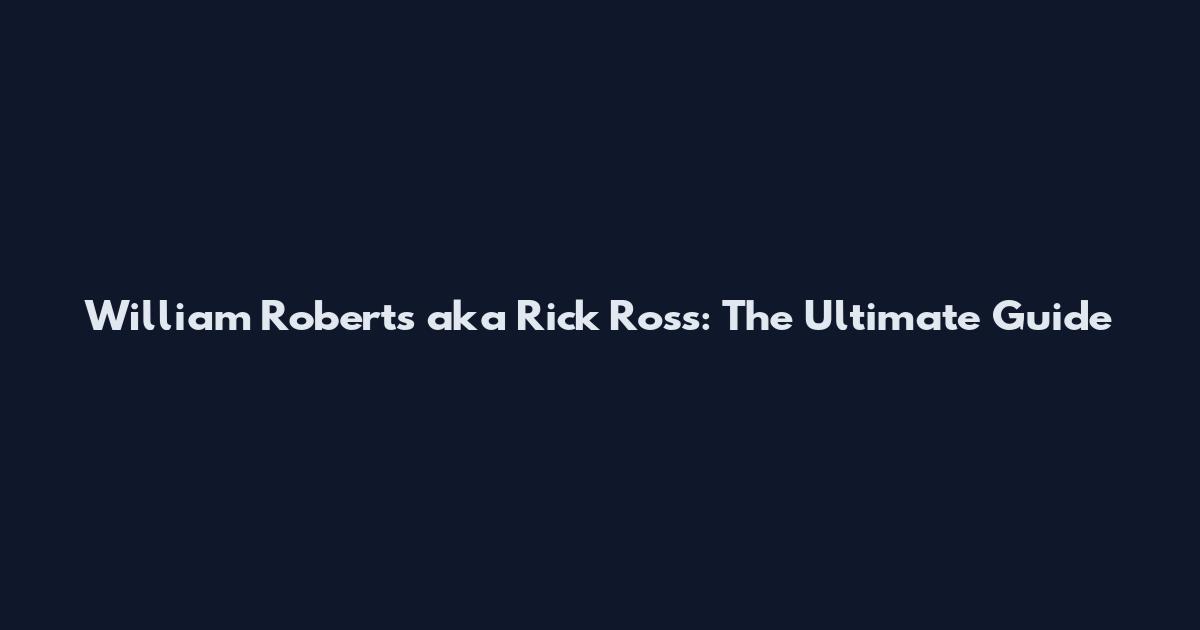 William Roberts aka Rick Ross: The Ultimate Guide