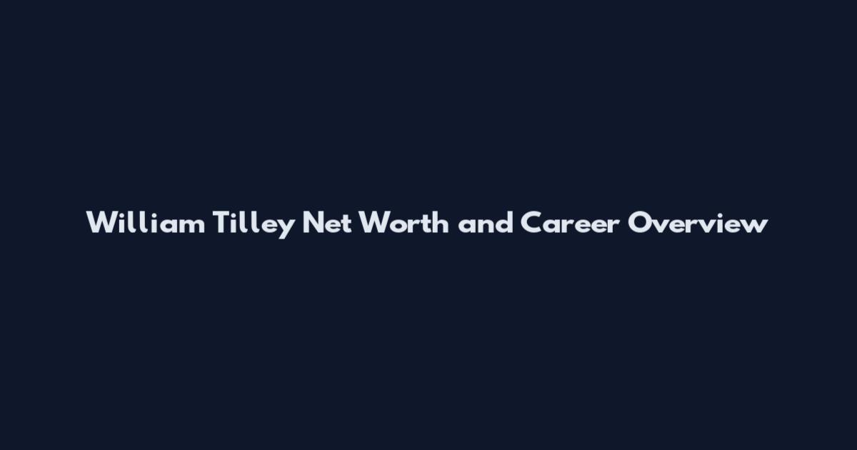 William Tilley Net Worth and Career Overview