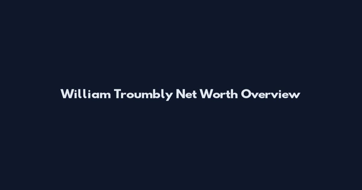 William Troumbly Net Worth Overview