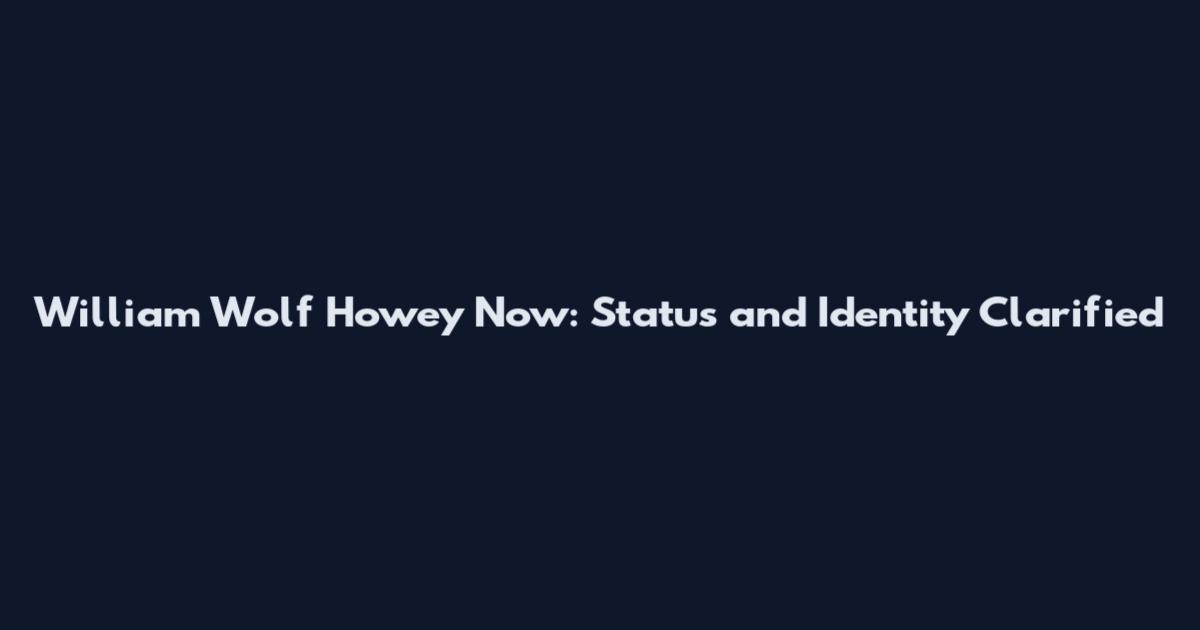 William Wolf Howey Now: Status and Identity Clarified