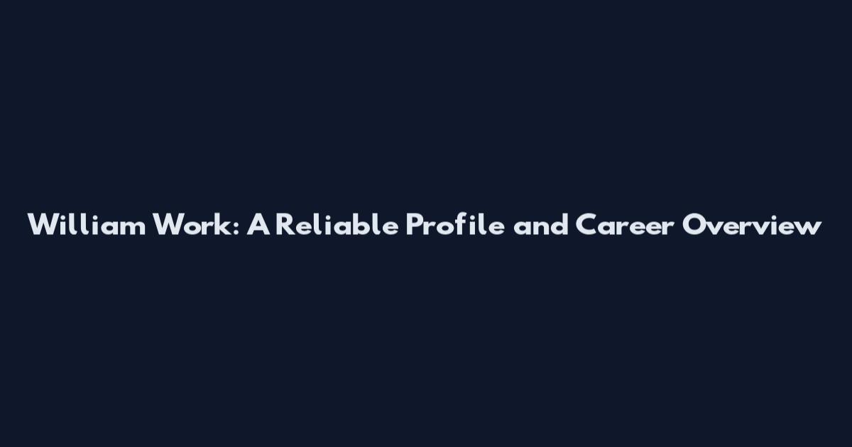 William Work: A Reliable Profile and Career Overview