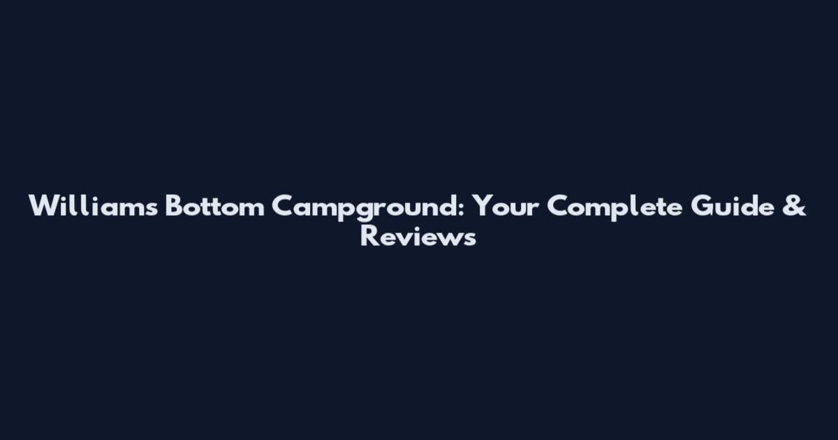 Williams Bottom Campground: Your Complete Guide & Reviews