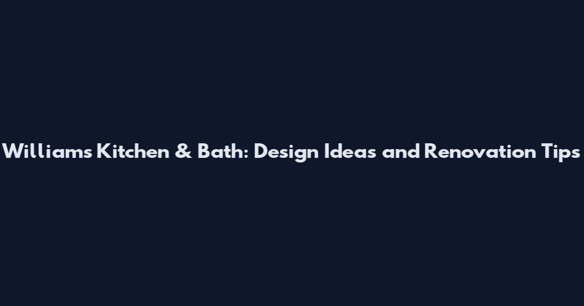 Williams Kitchen & Bath: Design Ideas and Renovation Tips