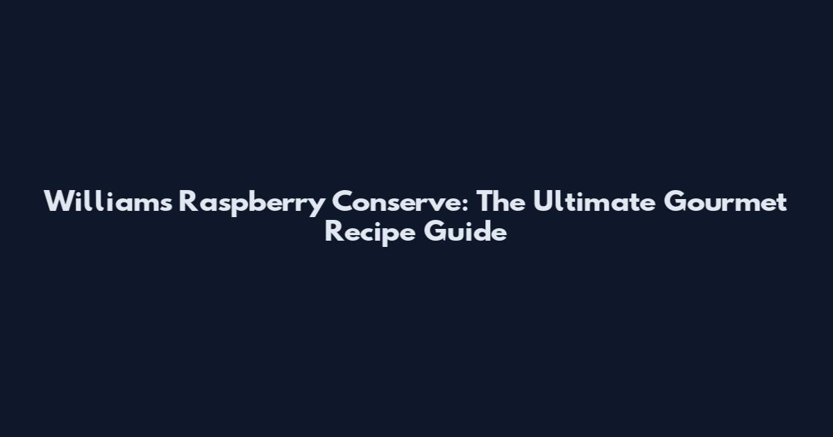 Williams Raspberry Conserve: The Ultimate Gourmet Recipe Guide