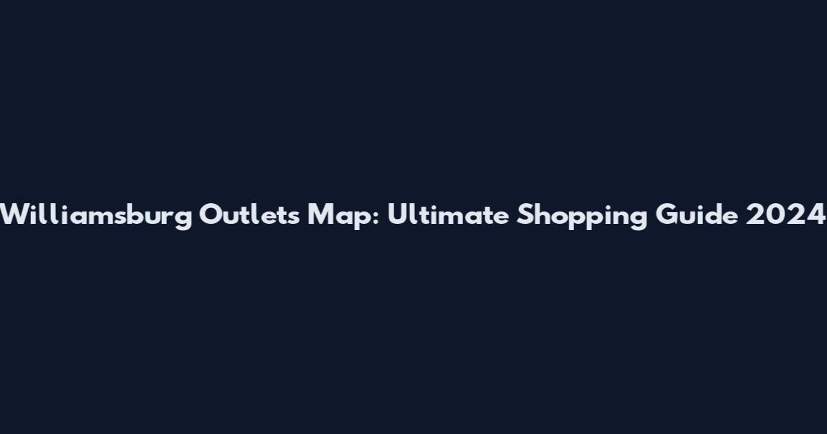 Williamsburg Outlets Map: Ultimate Shopping Guide 2024