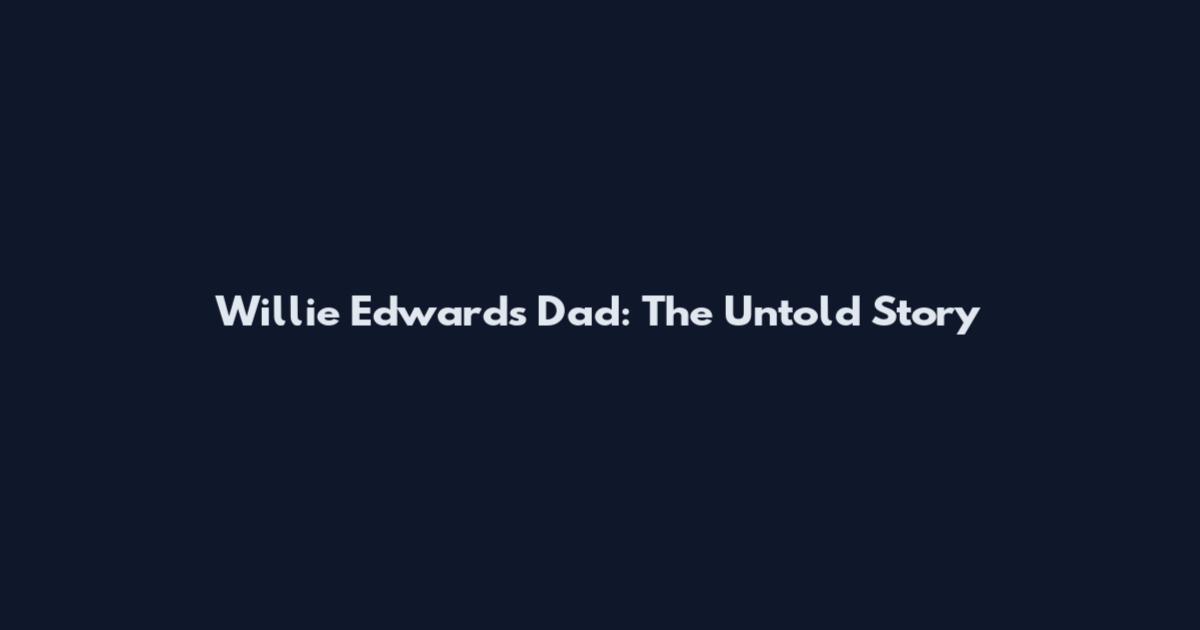 Willie Edwards Dad: The Untold Story