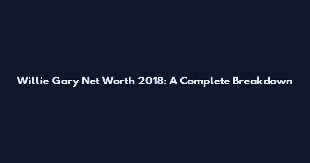 Willie Gary Net Worth 2018: A Complete Breakdown