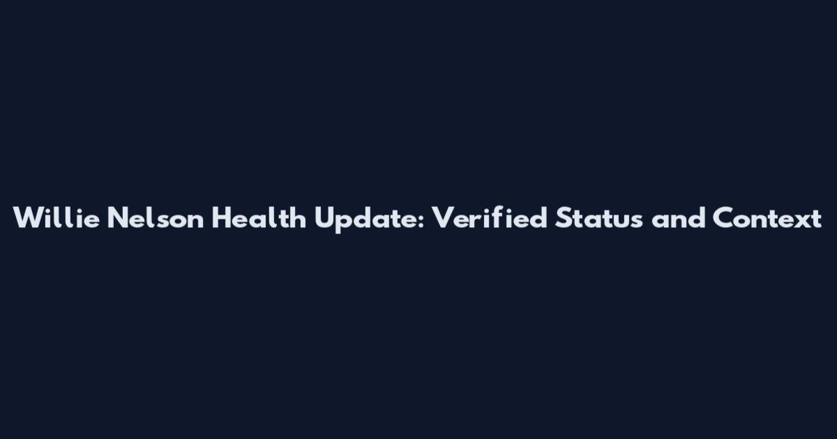 Willie Nelson Health Update: Verified Status and Context