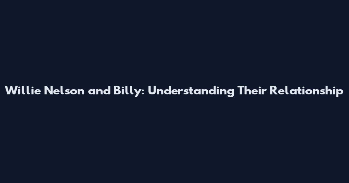Willie Nelson and Billy: Understanding Their Relationship
