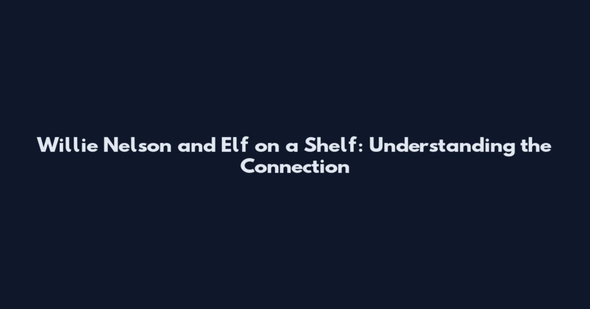 Willie Nelson and Elf on a Shelf: Understanding the Connection