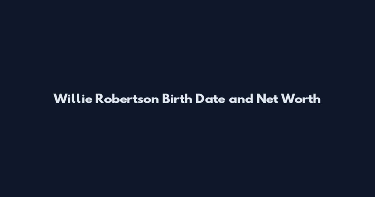 Willie Robertson Birth Date and Net Worth