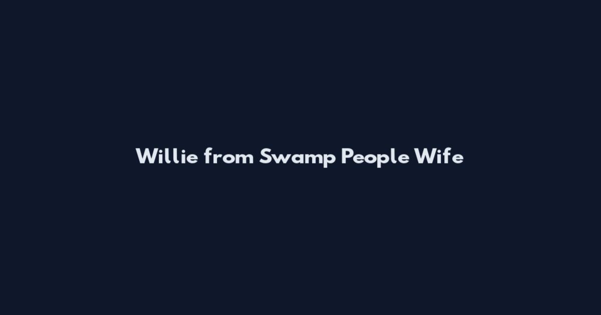 Willie from Swamp People Wife