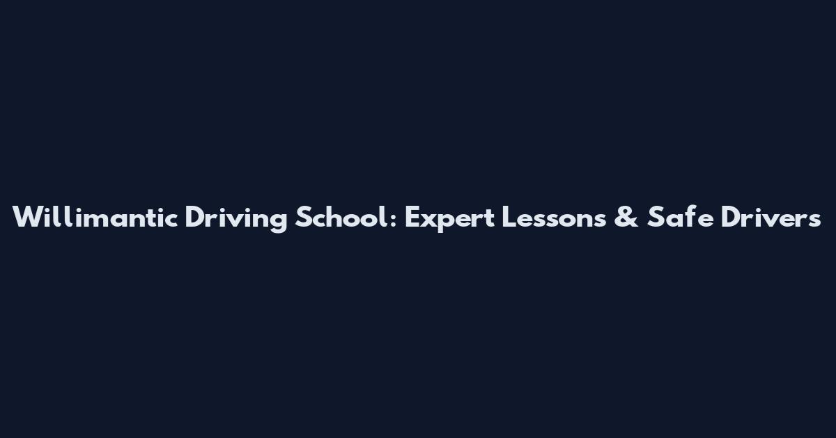Willimantic Driving School: Expert Lessons & Safe Drivers