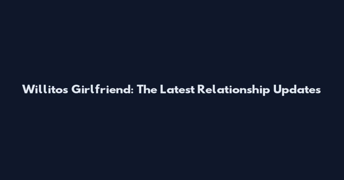 Willito's Girlfriend: The Latest Relationship Updates
