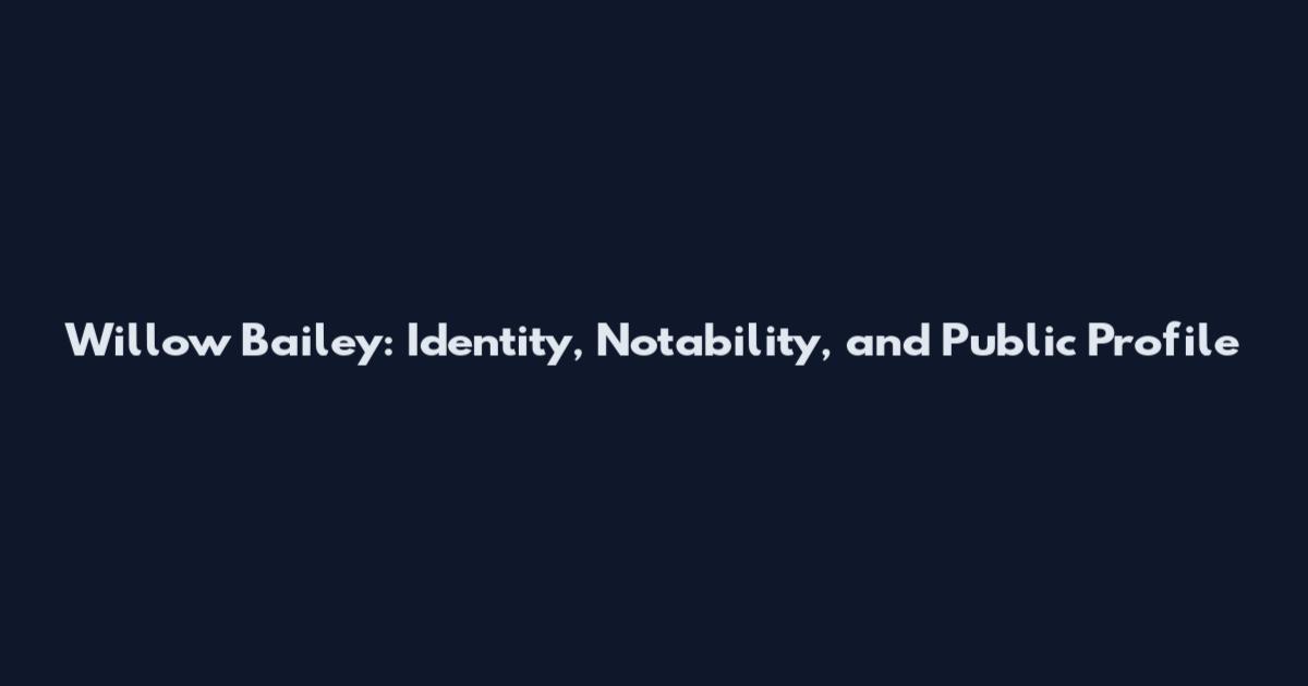 Willow Bailey: Identity, Notability, and Public Profile