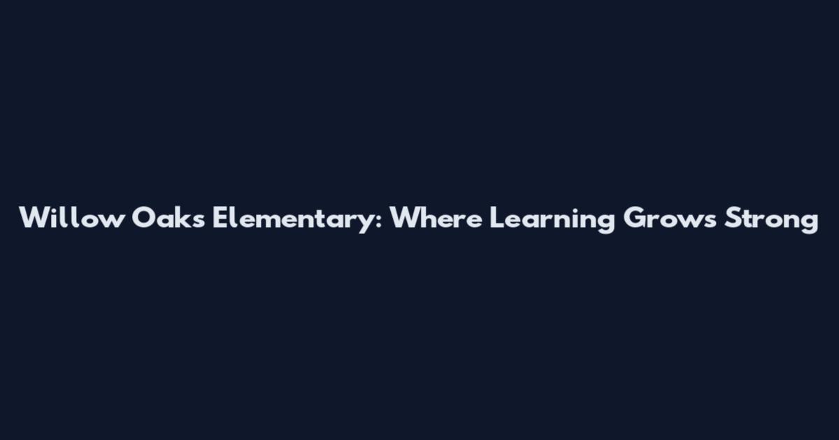 Willow Oaks Elementary: Where Learning Grows Strong
