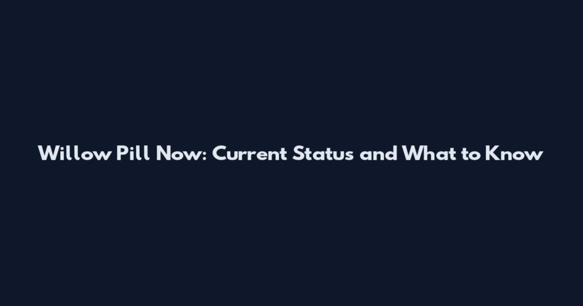 Willow Pill Now: Current Status and What to Know