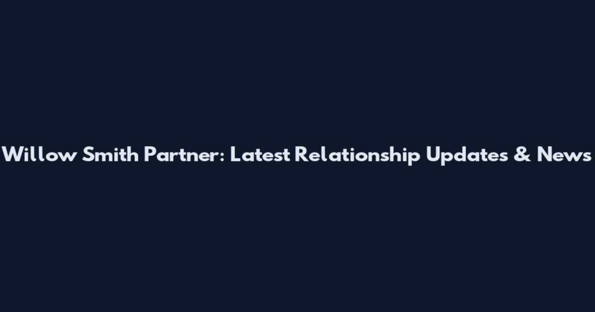 Willow Smith Partner: Latest Relationship Updates & News