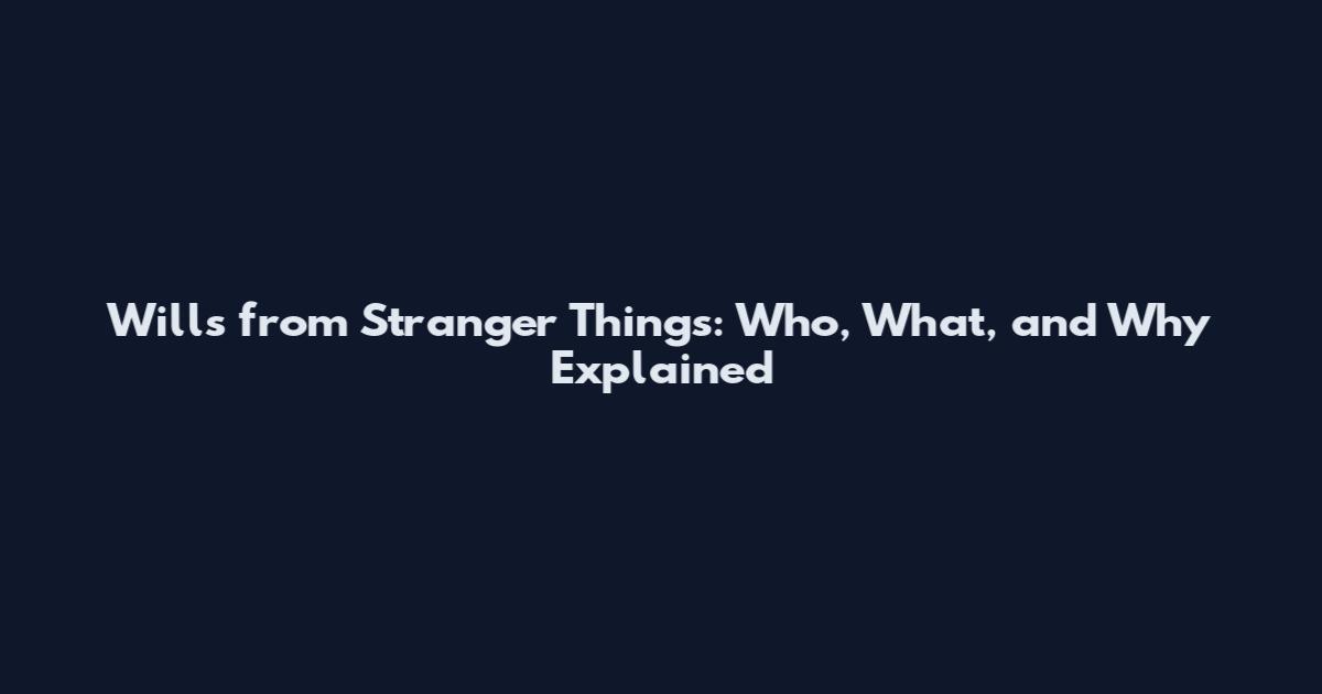 Wills from Stranger Things: Who, What, and Why Explained