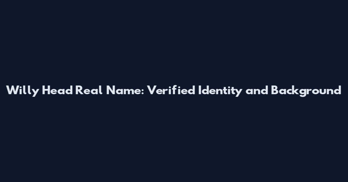 Willy Head Real Name: Verified Identity and Background