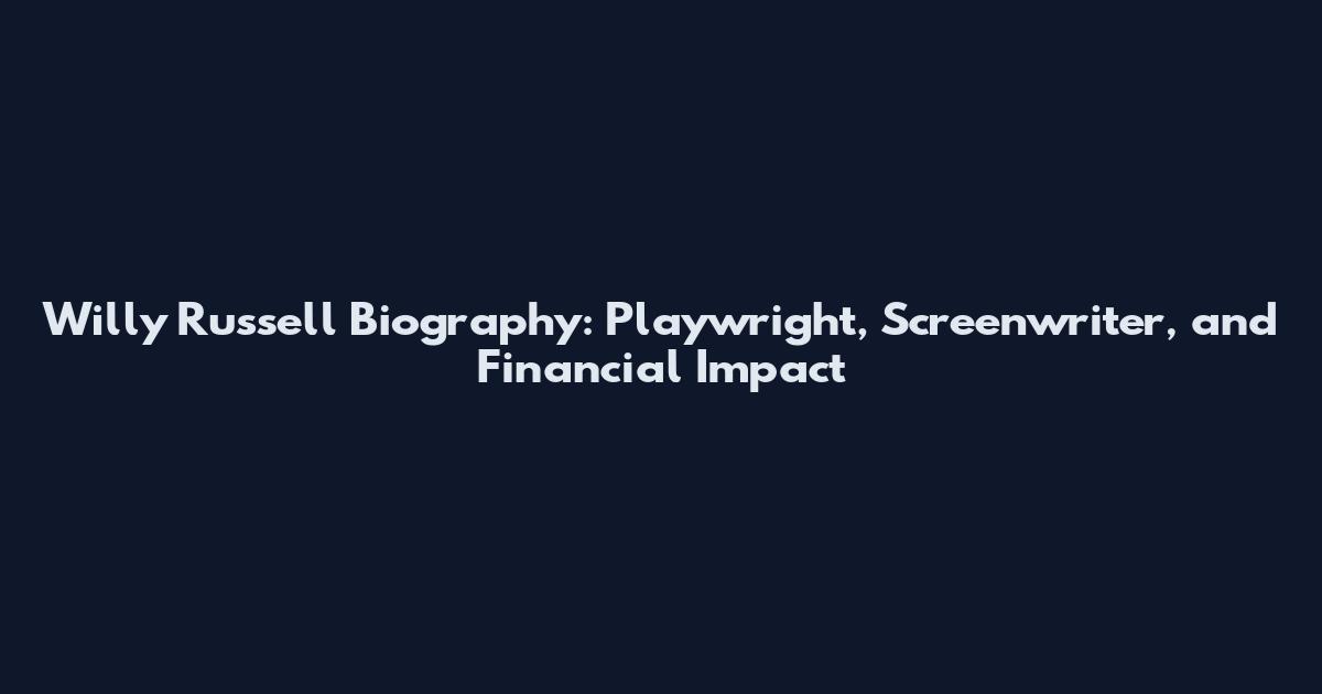Willy Russell Biography: Playwright, Screenwriter, and Financial Impact