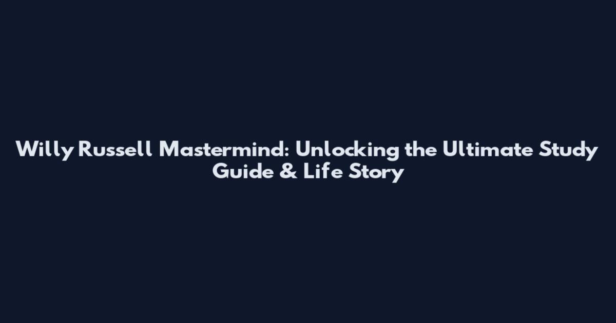 Willy Russell Mastermind: Unlocking the Ultimate Study Guide & Life Story