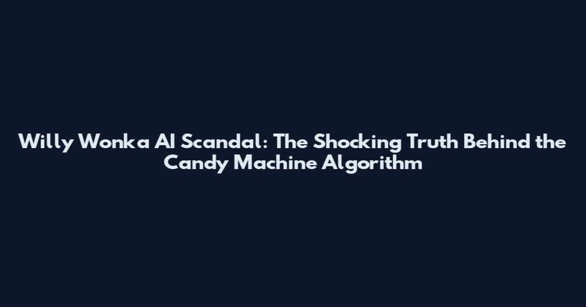 Willy Wonka AI Scandal: The Shocking Truth Behind the Candy Machine Algorithm