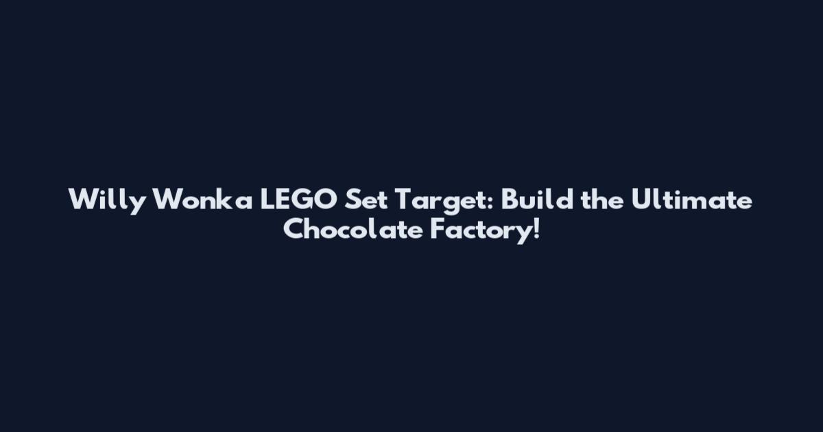 Willy Wonka LEGO Set Target: Build the Ultimate Chocolate Factory!