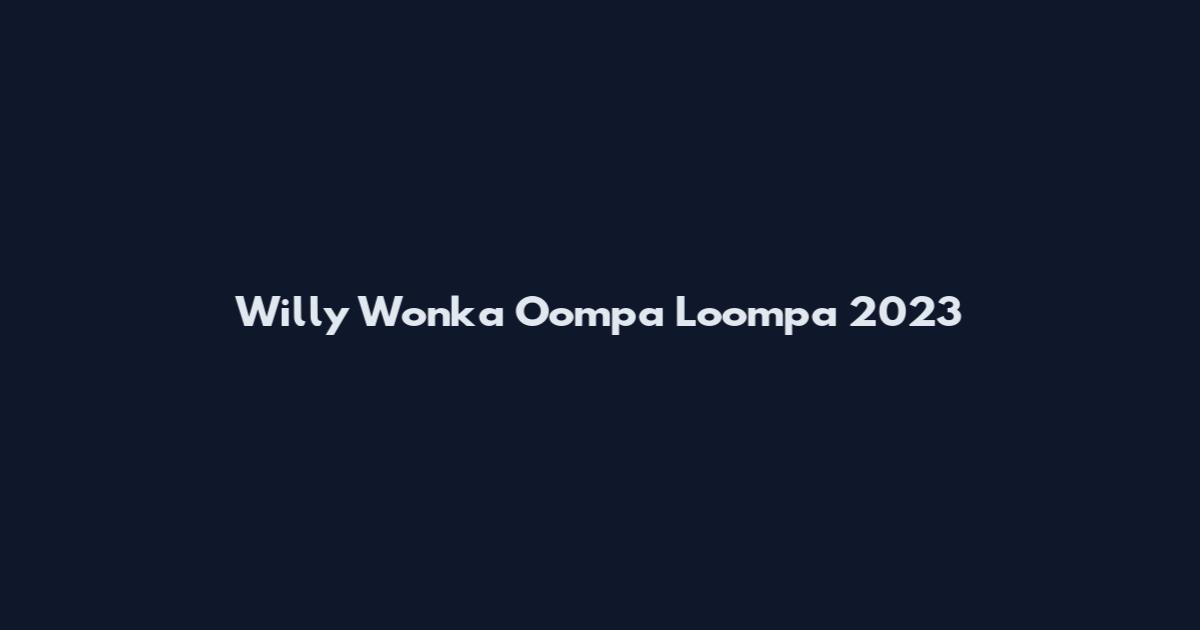 Willy Wonka Oompa Loompa 2023