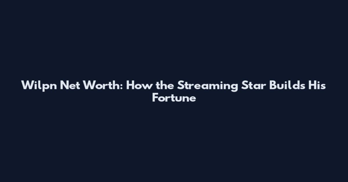 Wilpn Net Worth: How the Streaming Star Builds His Fortune