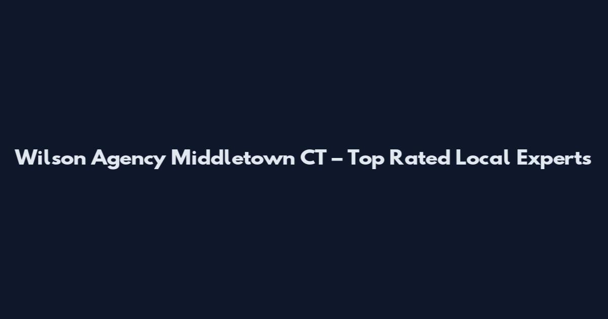 Wilson Agency Middletown CT – Top Rated Local Experts