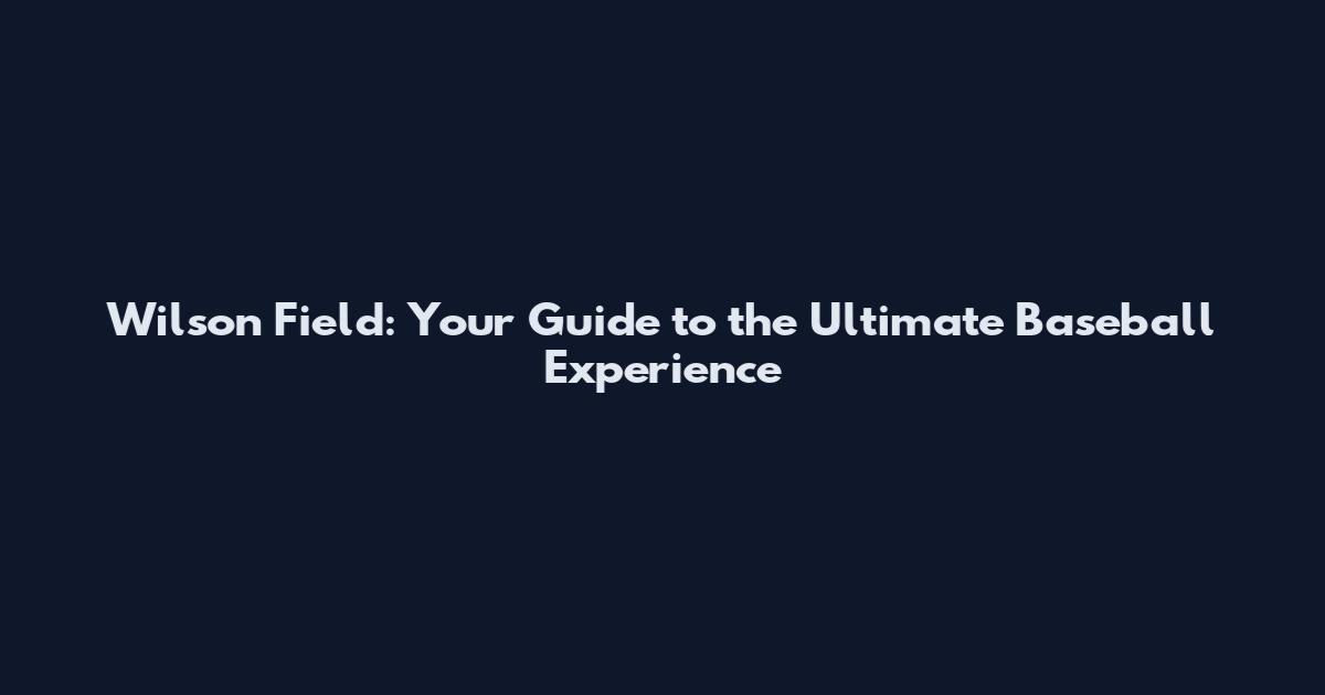 Wilson Field: Your Guide to the Ultimate Baseball Experience