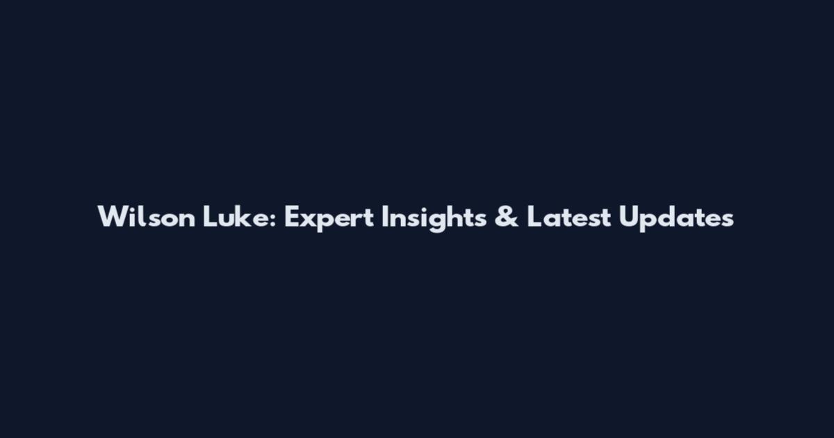 Wilson Luke: Expert Insights & Latest Updates