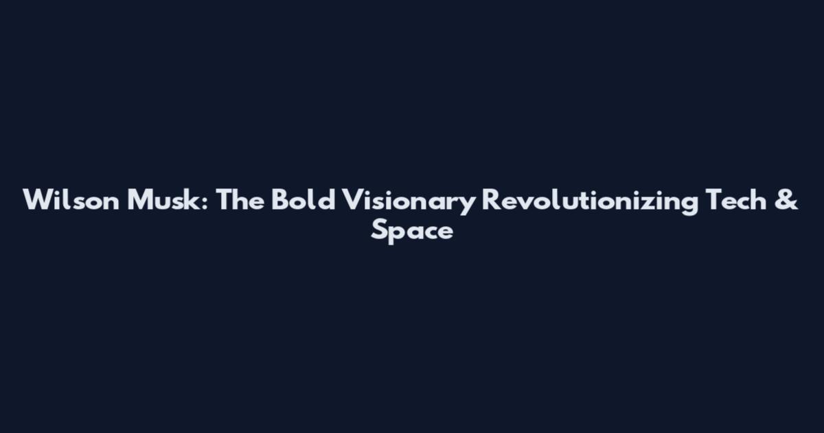 Wilson Musk: The Bold Visionary Revolutionizing Tech & Space